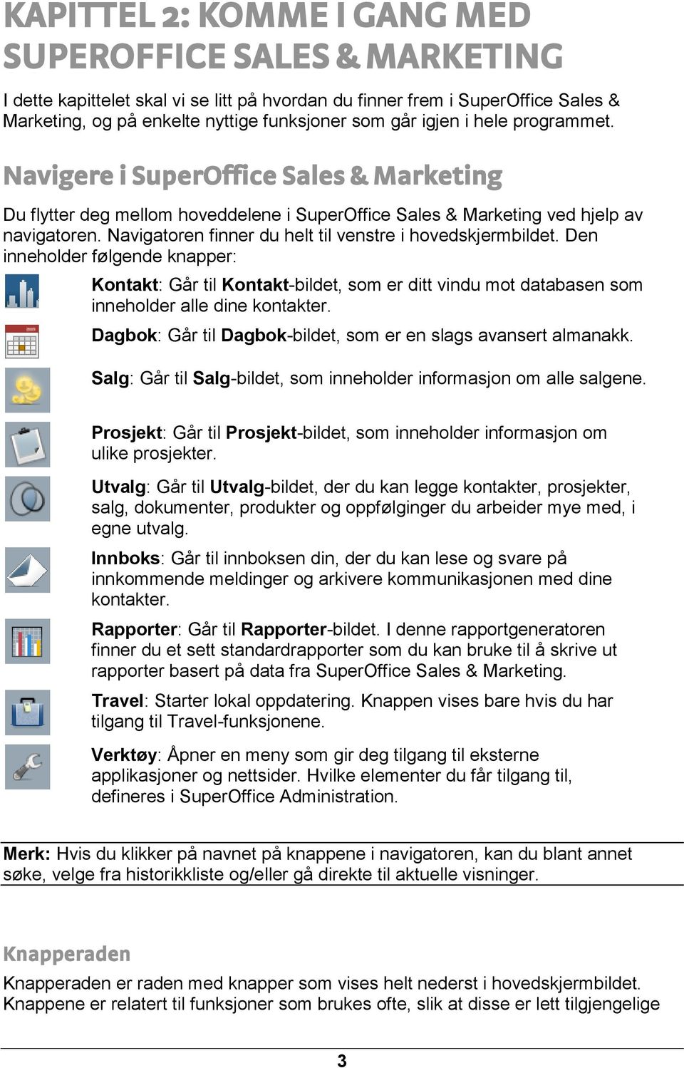 Navigatoren finner du helt til venstre i hovedskjermbildet. Den inneholder følgende knapper: Kontakt: Går til Kontakt-bildet, som er ditt vindu mot databasen som inneholder alle dine kontakter.