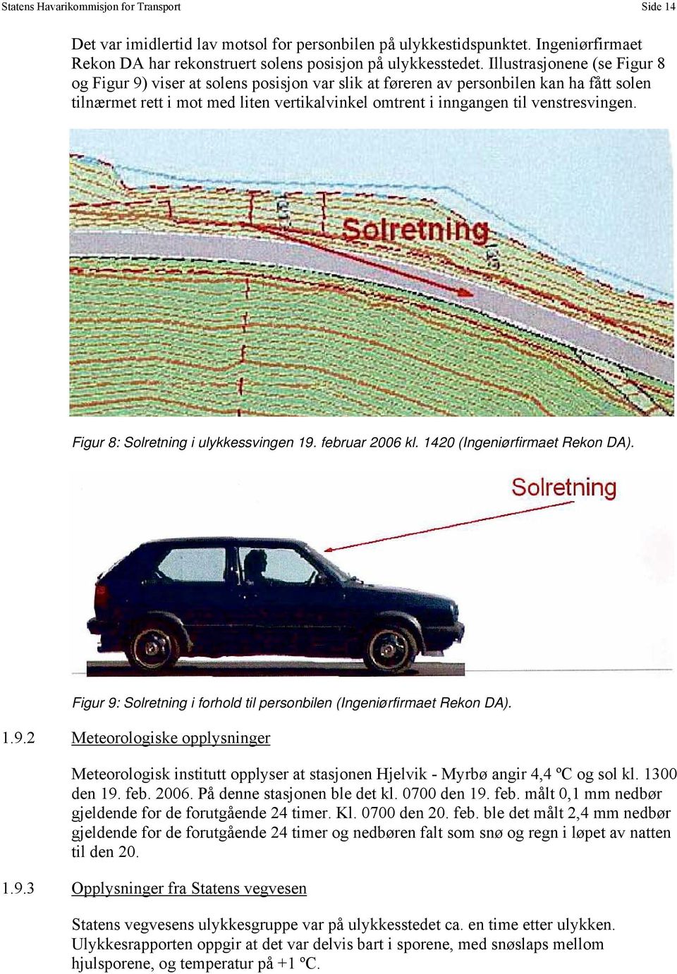 venstresvingen. Figur 8: Solretning i ulykkessvingen 19. februar 2006 kl. 1420 (Ingeniørfirmaet Rekon DA). Figur 9: Solretning i forhold til personbilen (Ingeniørfirmaet Rekon DA). 1.9.2 Meteorologiske opplysninger Meteorologisk institutt opplyser at stasjonen Hjelvik - Myrbø angir 4,4 ºC og sol kl.