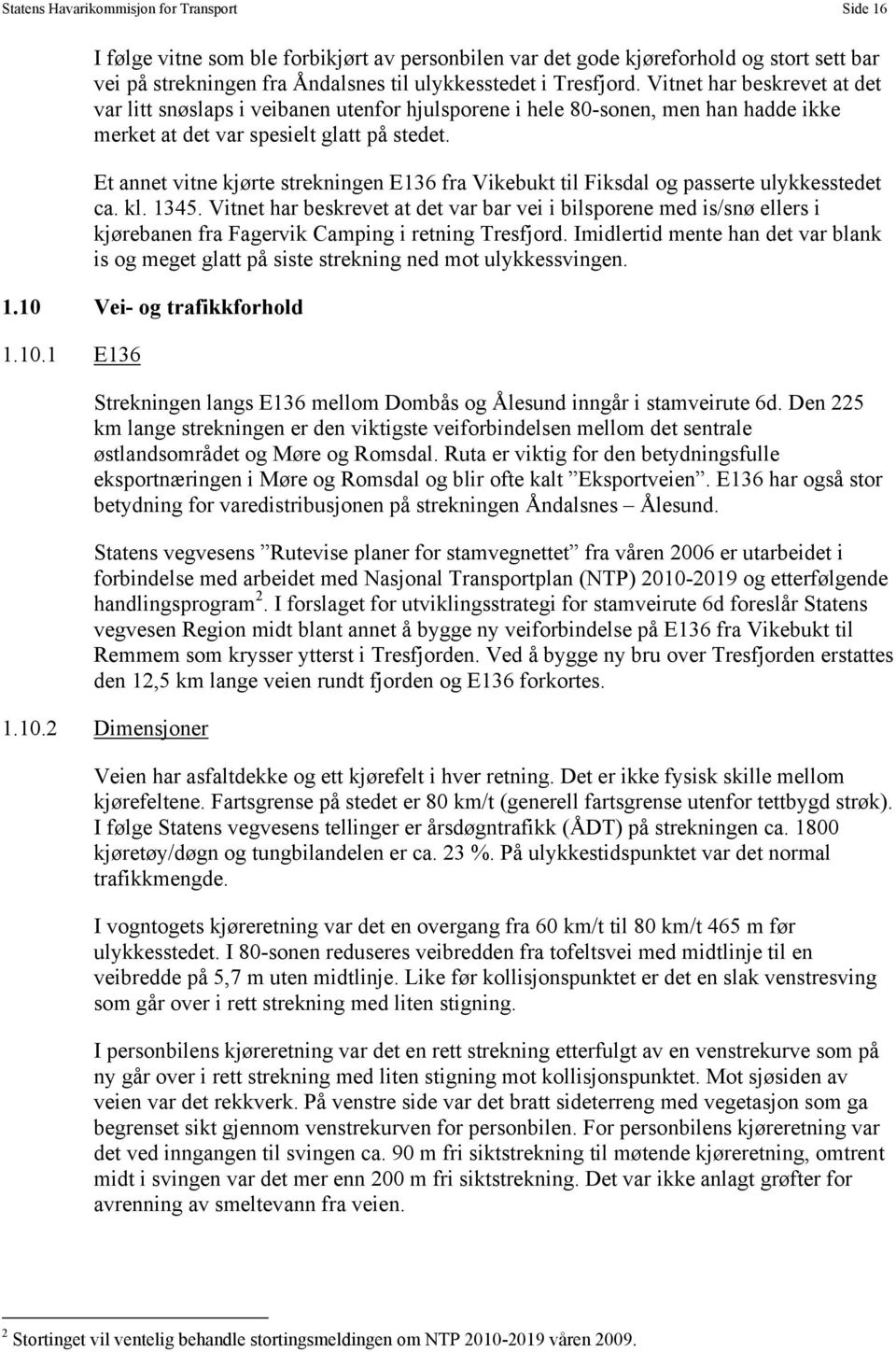 Et annet vitne kjørte strekningen E136 fra Vikebukt til Fiksdal og passerte ulykkesstedet ca. kl. 1345.