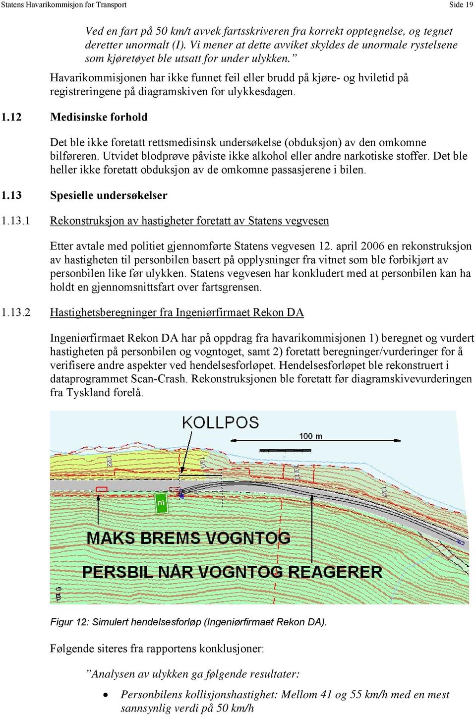 Havarikommisjonen har ikke funnet feil eller brudd på kjøre- og hviletid på registreringene på diagramskiven for ulykkesdagen. 1.