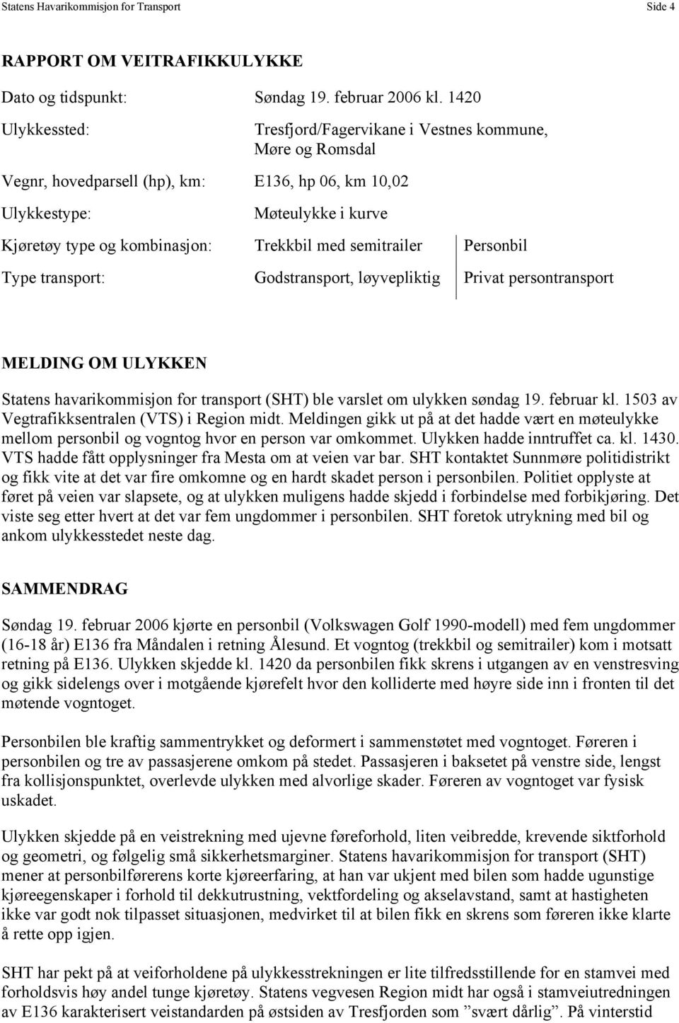 med semitrailer Personbil Type transport: Godstransport, løyvepliktig Privat persontransport MELDING OM ULYKKEN Statens havarikommisjon for transport (SHT) ble varslet om ulykken søndag 19.