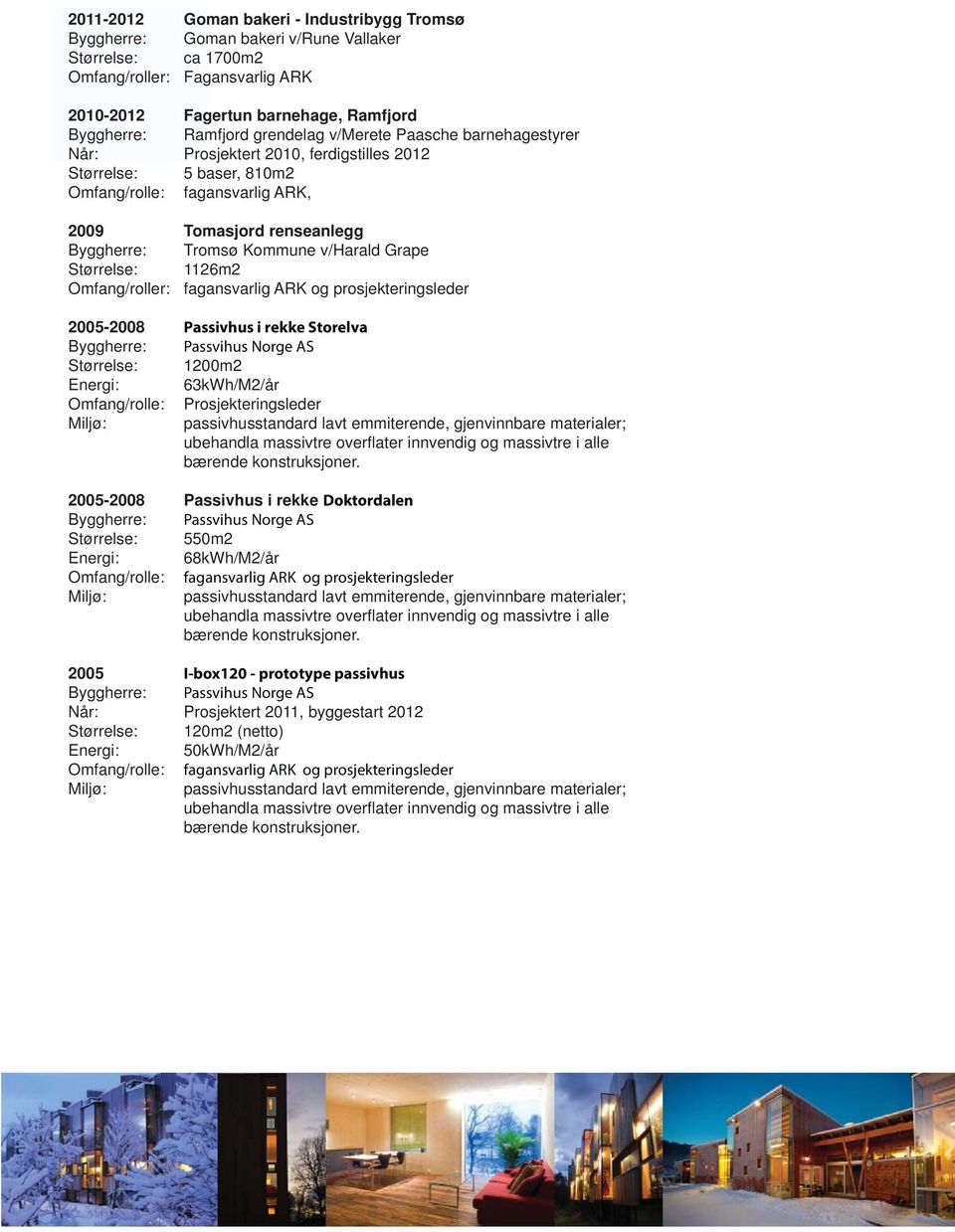 1126m2 Omfang/roller: fagansvarlig ARK og prosjekteringsleder 2005-2008 Passivhus i rekke Storelva Byggherre: Passvihus Norge AS Størrelse: 1200m2 Energi: 63kWh/M2/år Omfang/rolle: