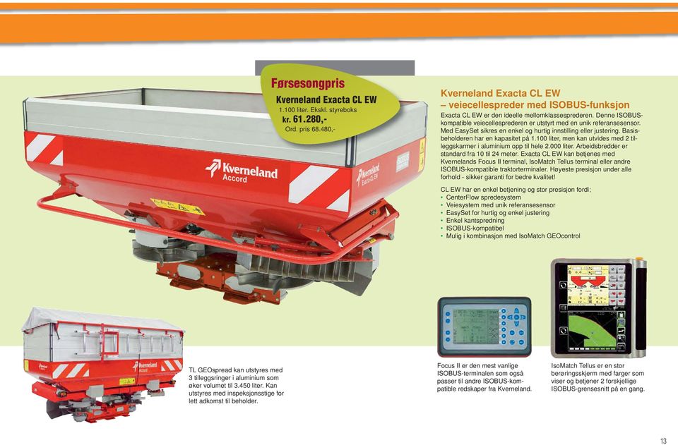 100 liter, men kan utvides med 2 tilleggskarmer i aluminium opp til hele 2.000 liter. Arbeidsbredder er standard fra 10 til 24 meter.