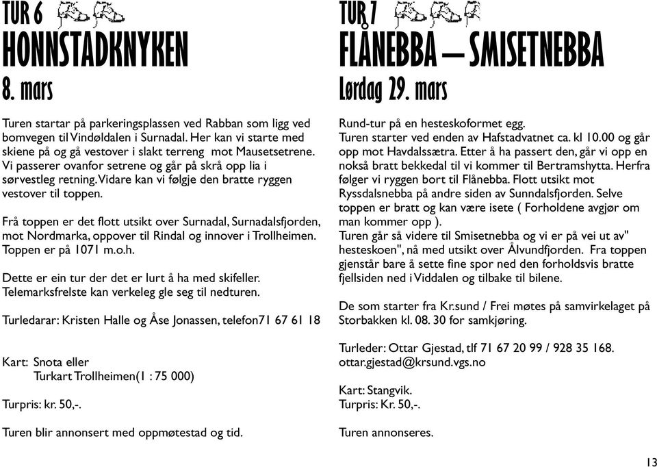 vidare kan vi følgje den bratte ryggen vestover til toppen. Frå toppen er det flott utsikt over Surnadal, Surnadalsfjorden, mot Nordmarka, oppover til Rindal og innover i Trollheimen.