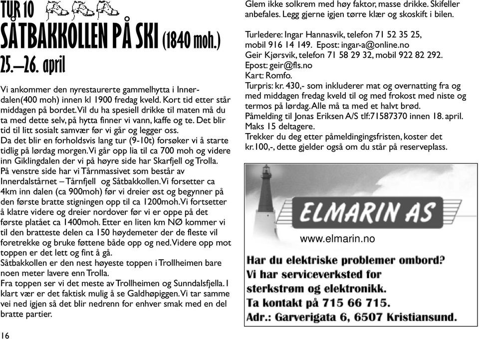 Da det blir en forholdsvis lang tur (9-10t) forsøker vi å starte tidlig på lørdag morgen.vi går opp lia til ca 700 moh og videre inn Giklingdalen der vi på høyre side har Skarfjell og Trolla.