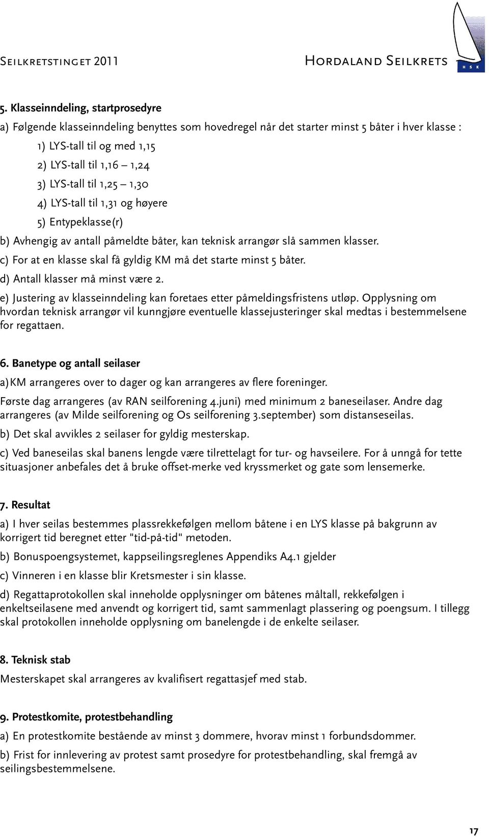 c) For at en klasse skal få gyldig KM må det starte minst 5 båter. d) Antall klasser må minst være 2. e) Justering av klasseinndeling kan foretaes etter påmeldingsfristens utløp.