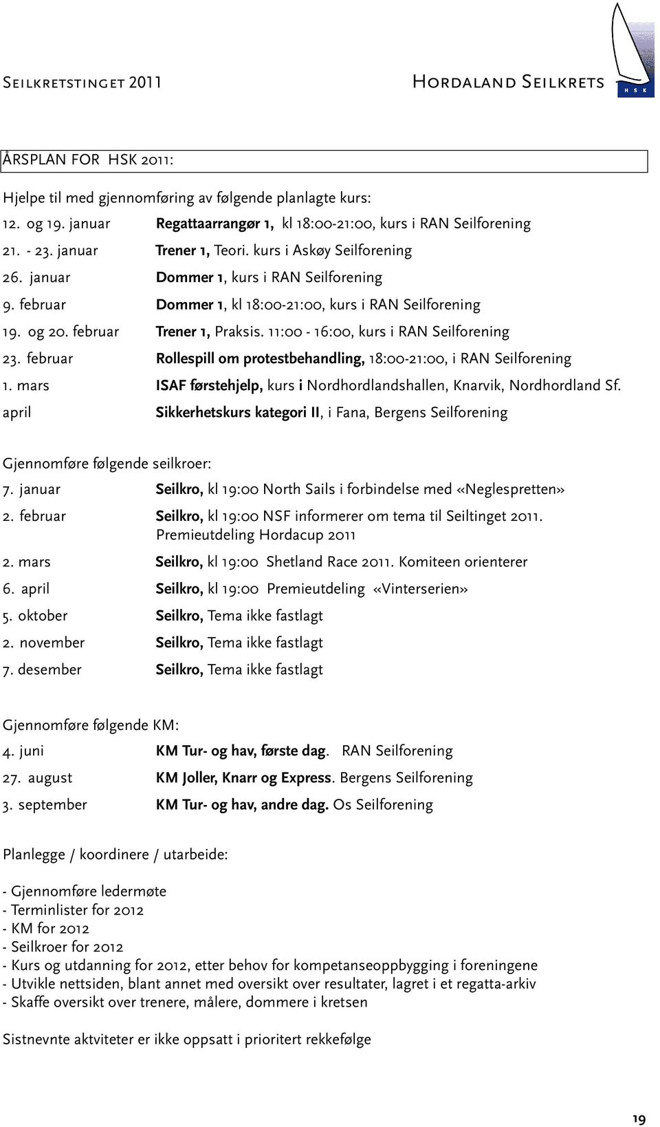 11:00-16:00, kurs i RAN Seilforening 23. februar Rollespill om protestbehandling, 18:00-21:00, i RAN Seilforening 1. mars ISAF førstehjelp, kurs i Nordhordlandshallen, Knarvik, Nordhordland Sf.