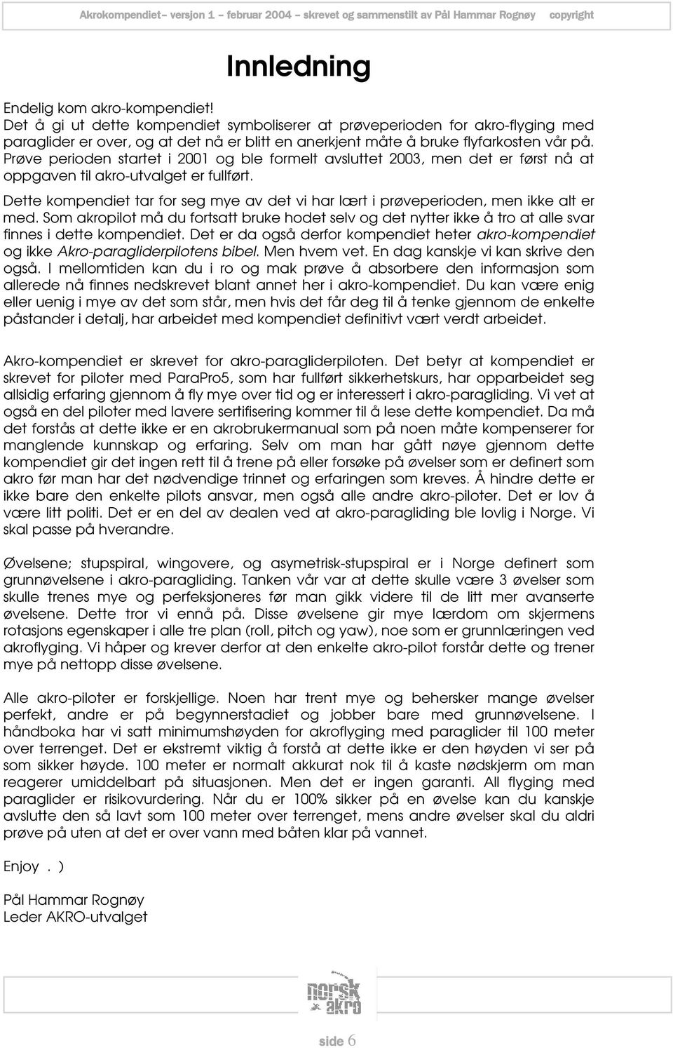 Prøve perioden startet i 2001 og ble formelt avsluttet 2003, men det er først nå at oppgaven til akro-utvalget er fullført.