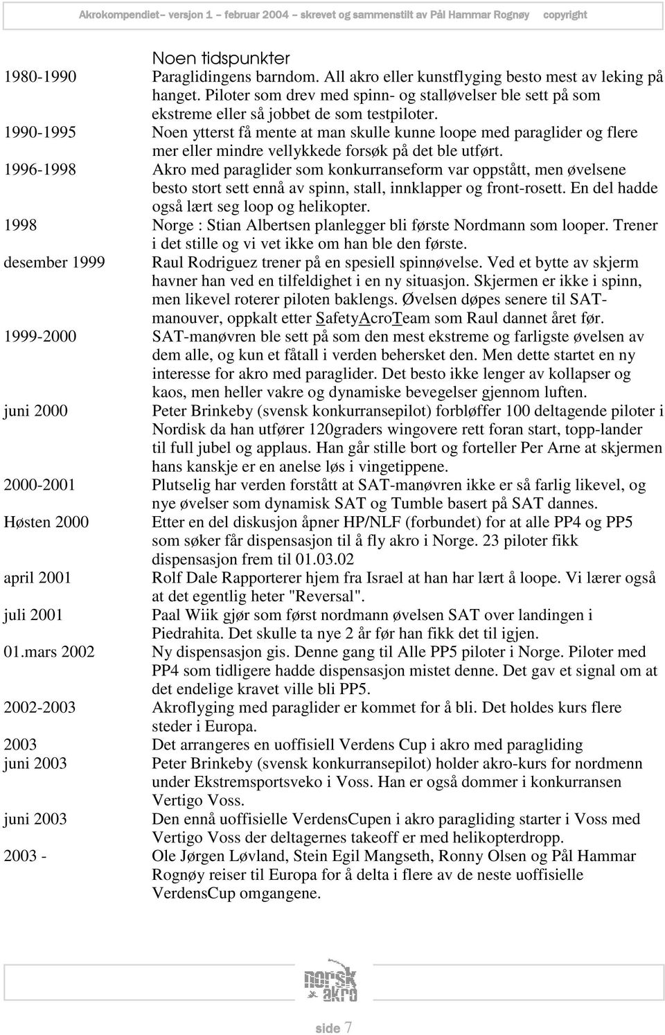 1990-1995 Noen ytterst få mente at man skulle kunne loope med paraglider og flere mer eller mindre vellykkede forsøk på det ble utført.