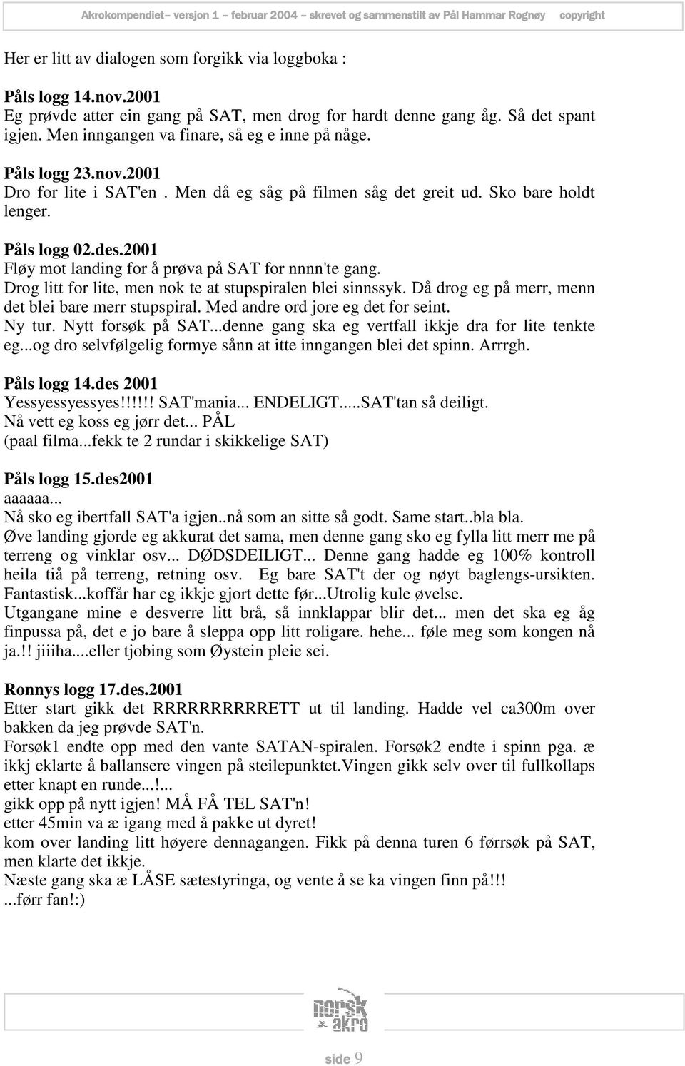 2001 Fløy mot landing for å prøva på SAT for nnnn'te gang. Drog litt for lite, men nok te at stupspiralen blei sinnssyk. Då drog eg på merr, menn det blei bare merr stupspiral.