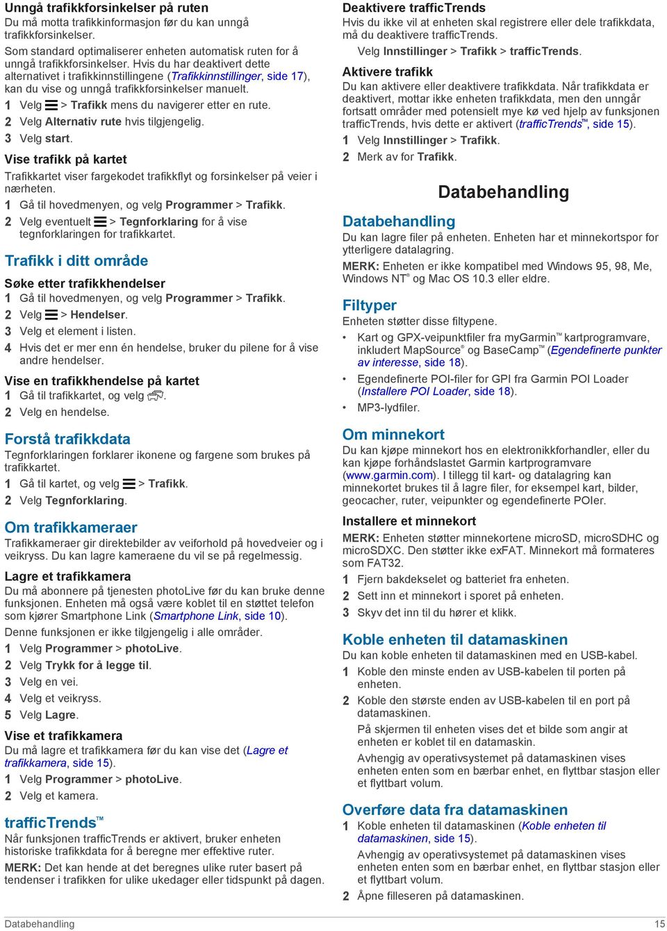 2 Velg Alternativ rute hvis tilgjengelig. 3 Velg start. Vise trafikk på kartet Trafikkartet viser fargekodet trafikkflyt og forsinkelser på veier i nærheten.