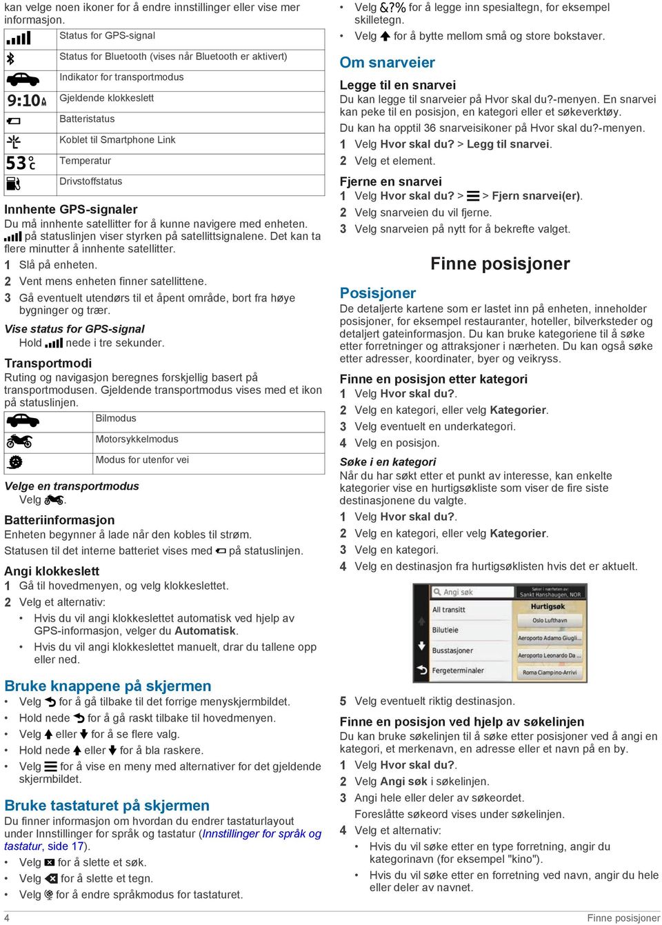 Innhente GPS-signaler Du må innhente satellitter for å kunne navigere med enheten. på statuslinjen viser styrken på satellittsignalene. Det kan ta flere minutter å innhente satellitter.