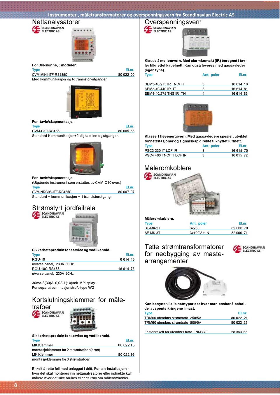 Kan også leveres med gassavleder (egen type). Ant. poler SEM3-40/275 IR TNC/TT 3 16 614 16 SEM3-40/440 IR IT 3 16 614 81 SEM4-40/275 TNS IR TN 4 16 614 83 For tavle/skapmontasje.