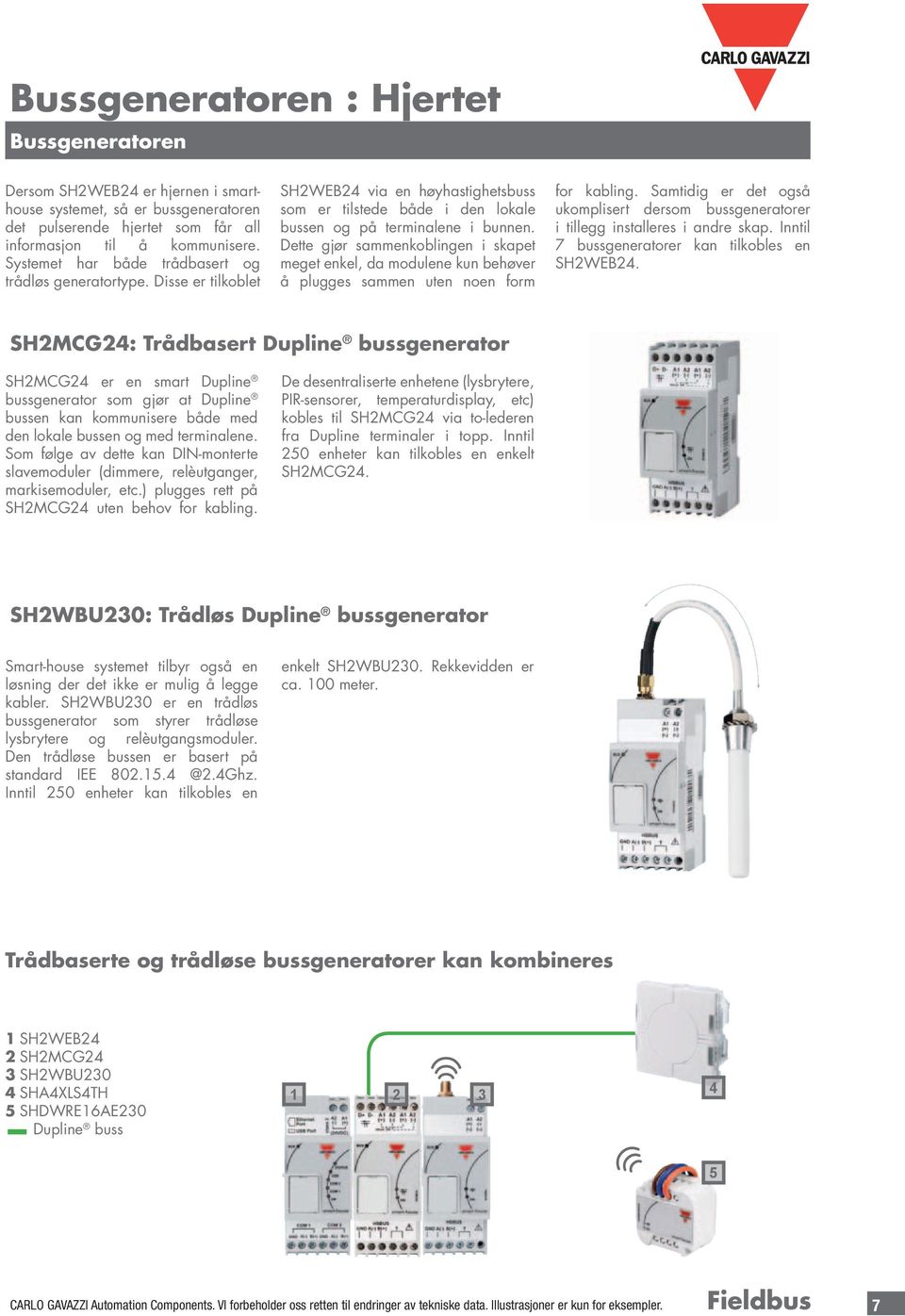 Dette gjør sammenkoblingen i skapet meget enkel, da modulene kun behøver å plugges sammen uten noen form for kabling.