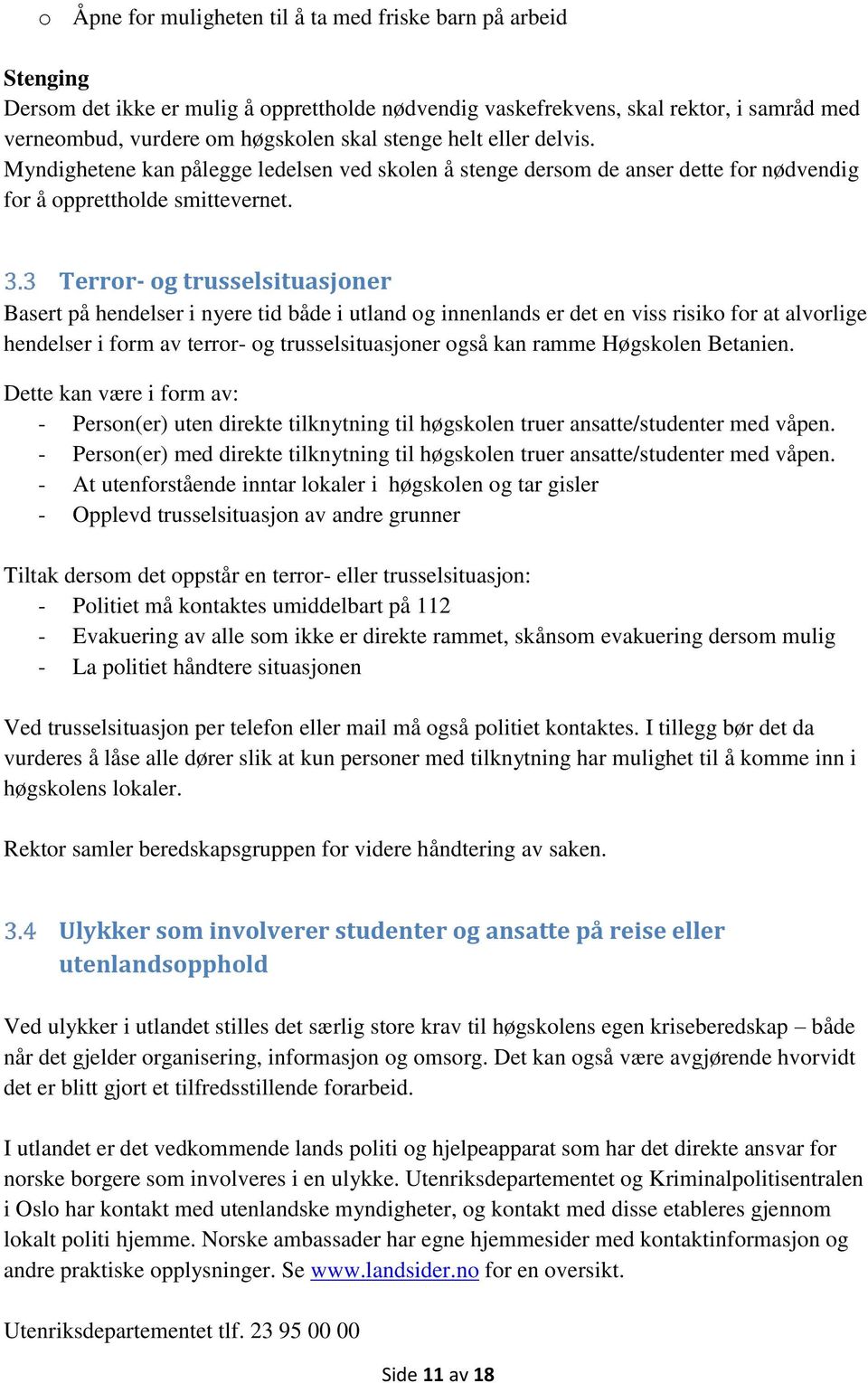 Terror- og trusselsituasjoner Basert på hendelser i nyere tid både i utland og innenlands er det en viss risiko for at alvorlige hendelser i form av terror- og trusselsituasjoner også kan ramme