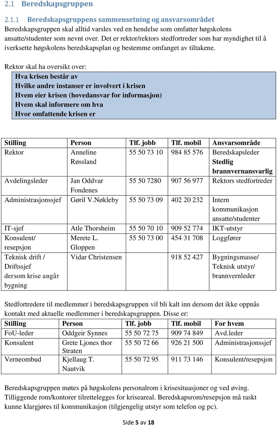 Rektor skal ha oversikt over: Hva krisen består av Hvilke andre instanser er involvert i krisen Hvem eier krisen (hovedansvar for informasjon) Hvem skal informere om hva Hvor omfattende krisen er