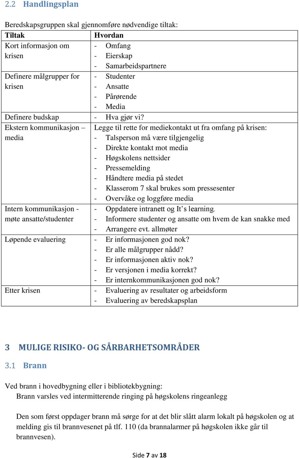 Ekstern kommunikasjon media Intern kommunikasjon - møte ansatte/studenter Legge til rette for mediekontakt ut fra omfang på krisen: - Talsperson må være tilgjengelig - Direkte kontakt mot media -