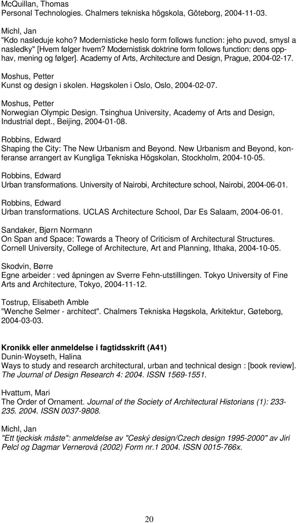 Academy of Arts, Architecture and Design, Prague, 2004-02-17. Moshus, Petter Kunst og design i skolen. Høgskolen i Oslo, Oslo, 2004-02-07. Moshus, Petter Norwegian Olympic Design.