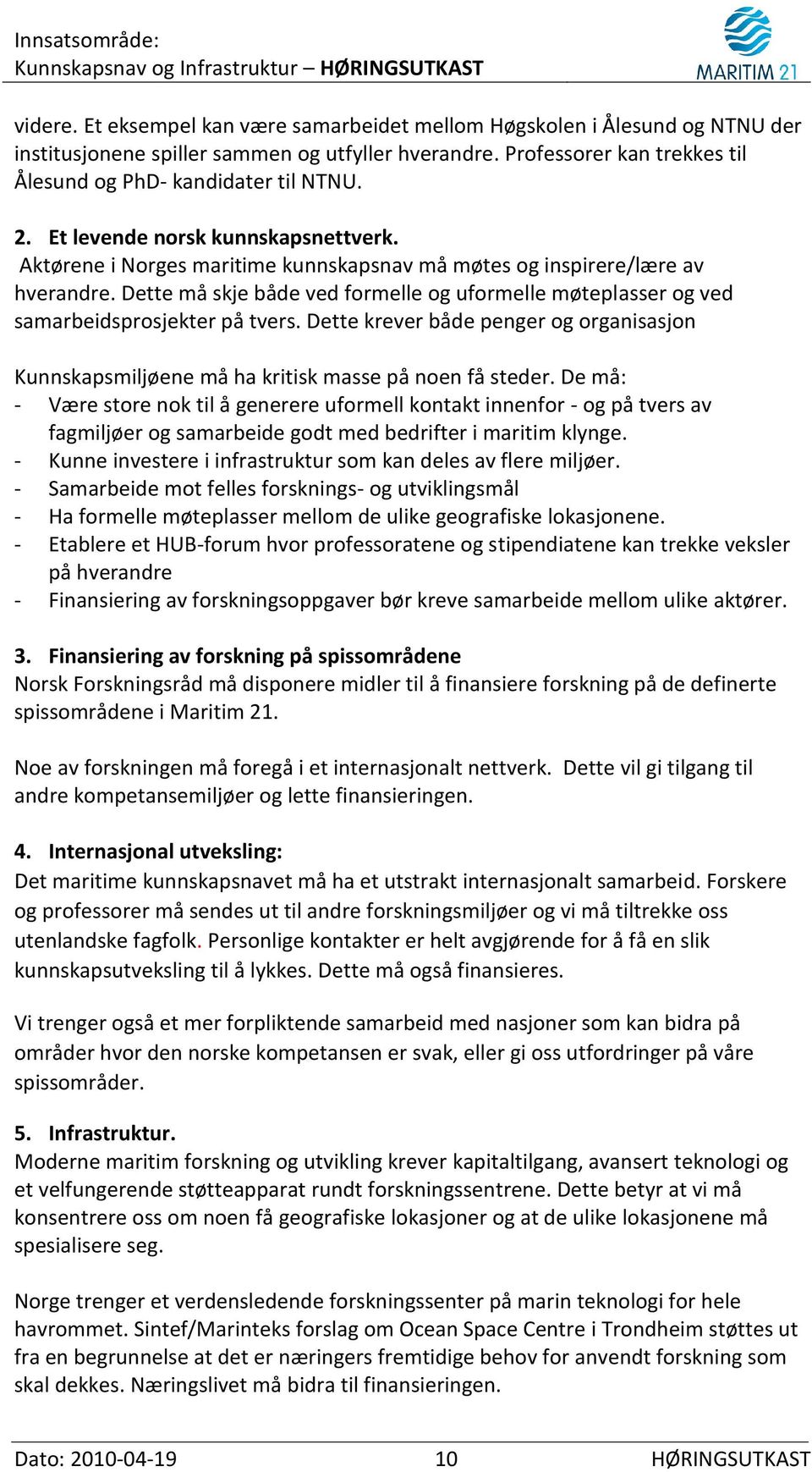 Dette må skje både ved formelle og uformelle møteplasser og ved samarbeidsprosjekter på tvers. Dette krever både penger og organisasjon Kunnskapsmiljøene må ha kritisk masse på noen få steder.