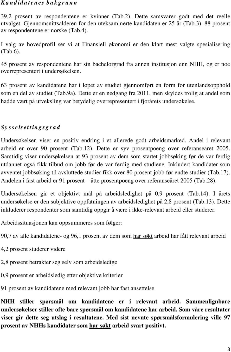 45 prosent av respondentene har sin bachelorgrad fra annen institusjon enn NHH, og er noe overrepresentert i undersøkelsen.