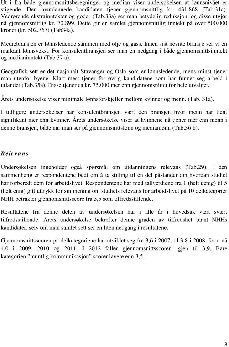 767) (Tab34a). Mediebransjen er lønnsledende sammen med olje og gass. Innen sist nevnte bransje ser vi en markant lønnsvekst.