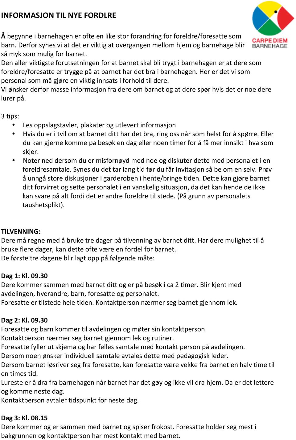 Her er det vi som personal som må gjøre en viktig innsats i forhold til dere. Vi ønsker derfor masse informasjon fra dere om barnet og at dere spør hvis det er noe dere lurer på.