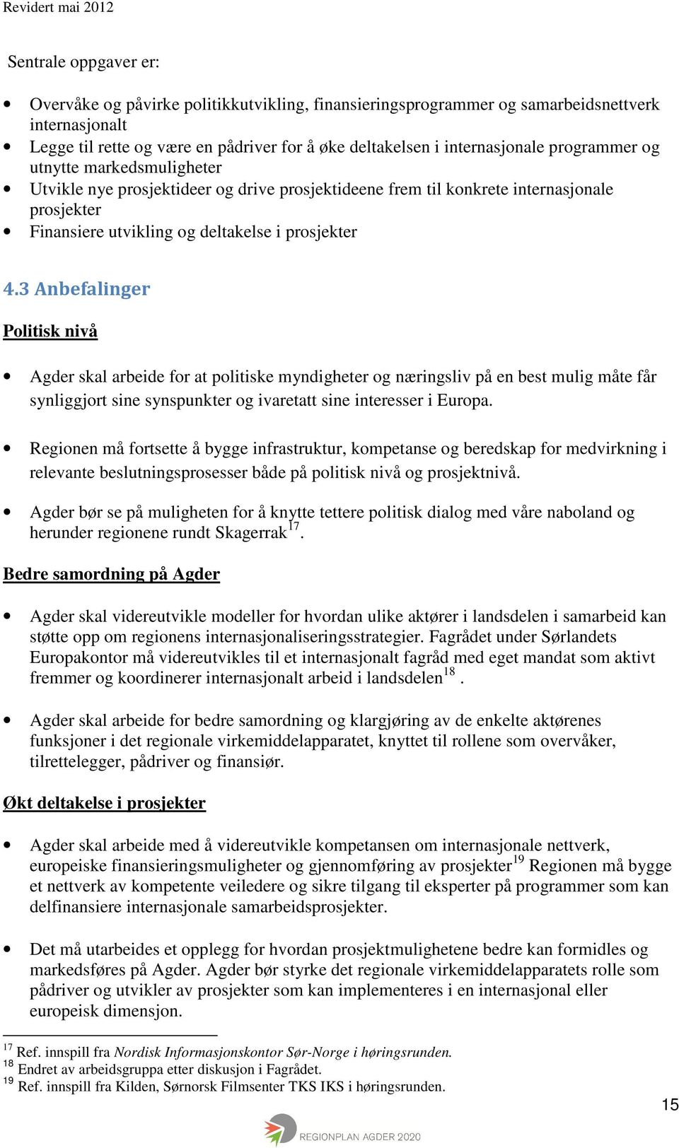 3 Anbefalinger Politisk nivå Agder skal arbeide for at politiske myndigheter og næringsliv på en best mulig måte får synliggjort sine synspunkter og ivaretatt sine interesser i Europa.