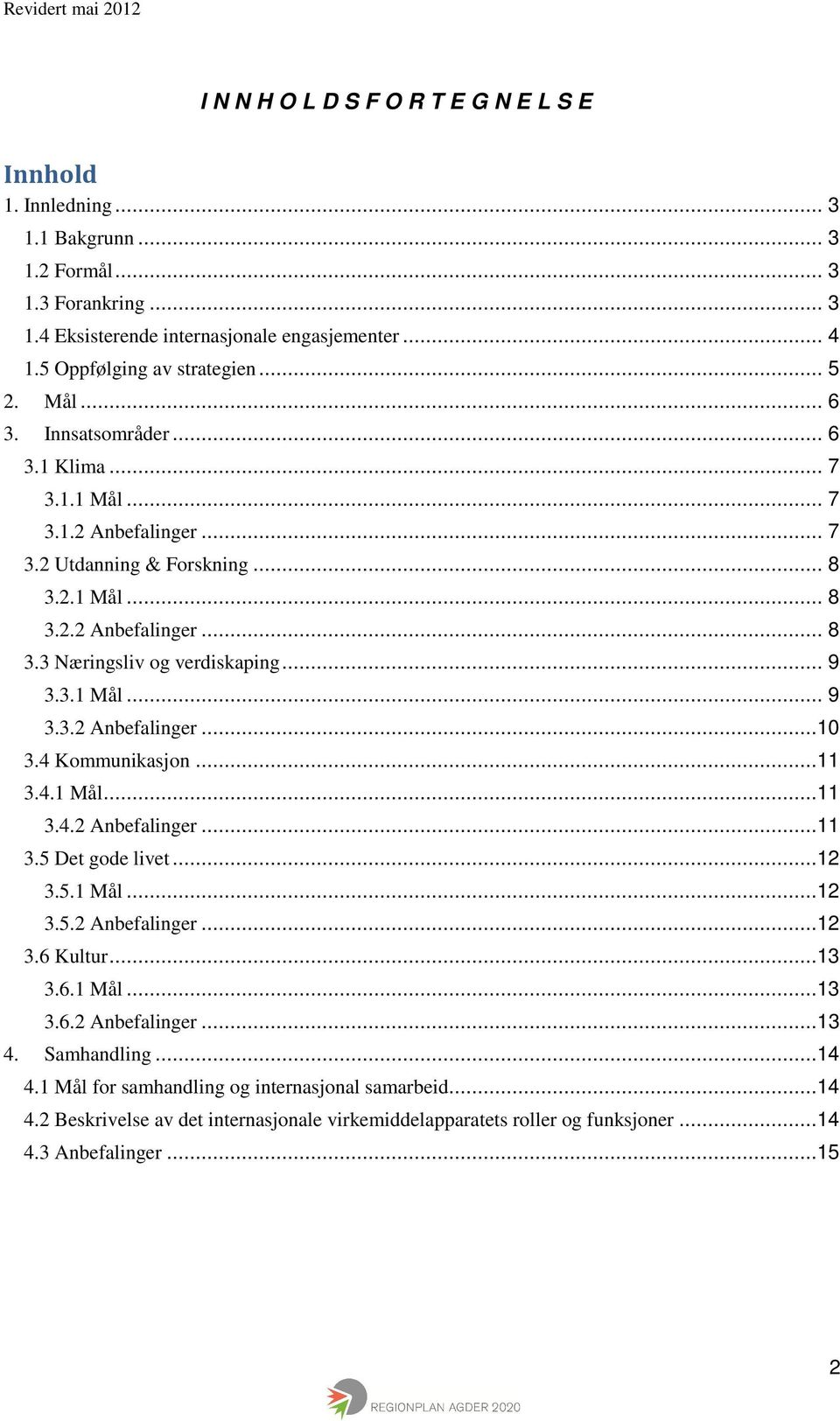 3.1 Mål... 9 3.3.2 Anbefalinger...10 3.4 Kommunikasjon...11 3.4.1 Mål...11 3.4.2 Anbefalinger...11 3.5 Det gode livet...12 3.5.1 Mål...12 3.5.2 Anbefalinger...12 3.6 Kultur...13 3.6.1 Mål...13 3.6.2 Anbefalinger...13 4.