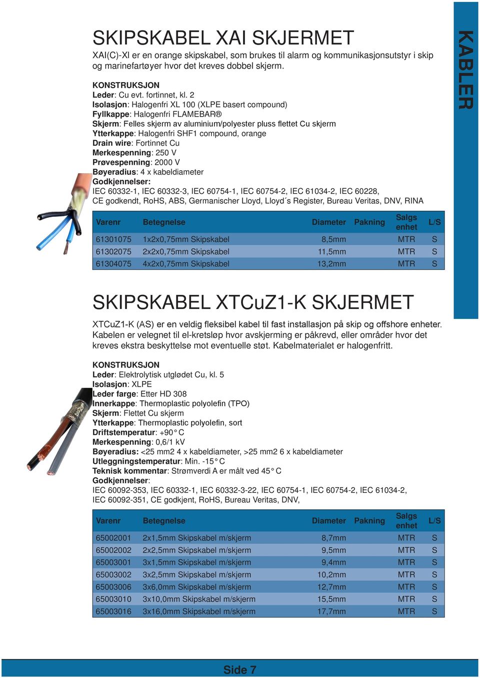 2 Isolasjon: Halogenfri XL 100 (XLPE basert compound) Fyllkappe: Halogenfri FLAMEBAR Skjerm: Felles skjerm av aluminium/polyester pluss flettet Cu skjerm Ytterkappe: Halogenfri SHF1 compound, orange