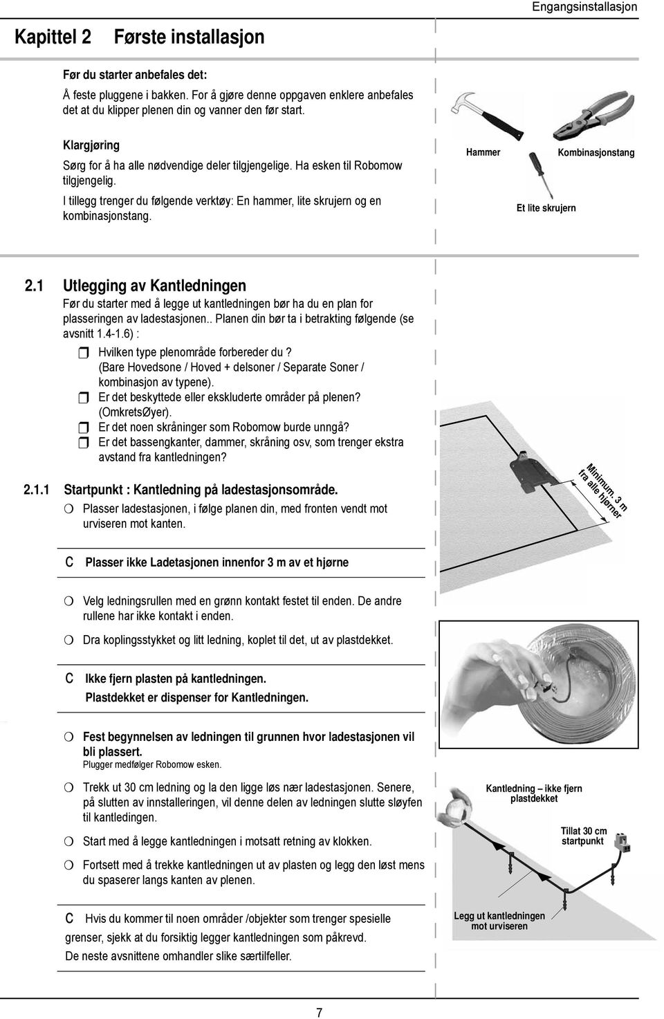 For å gjøre denne oppgaven enklere anbefales det at du klipper plenen din og vanner den før start. Klargjøring Sørg for å ha alle nødvendige deler tilgjengelige. Ha esken til Robomow tilgjengelig.