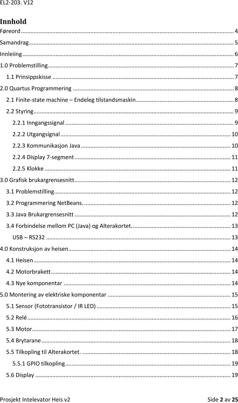 ... 12 3.3 Java Brukargrensesnitt... 12 3.4 Forbindelse mellom PC (Java) og Alterakortet.... 13 USB RS232... 13 4.0 Konstruksjon av heisen... 14 4.1 Heisen... 14 4.2 Motorbrakett... 14 4.3 Nye komponentar.