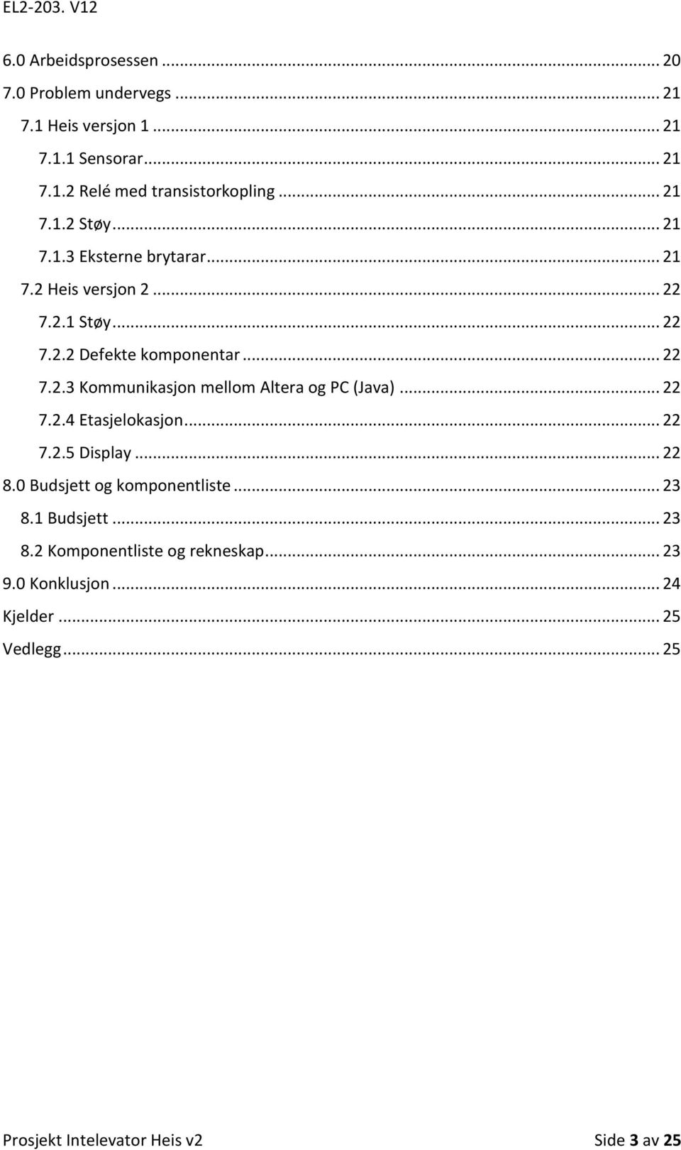 .. 22 7.2.4 Etasjelokasjon... 22 7.2.5 Display... 22 8.0 Budsjett og komponentliste... 23 8.1 Budsjett... 23 8.2 Komponentliste og rekneskap.