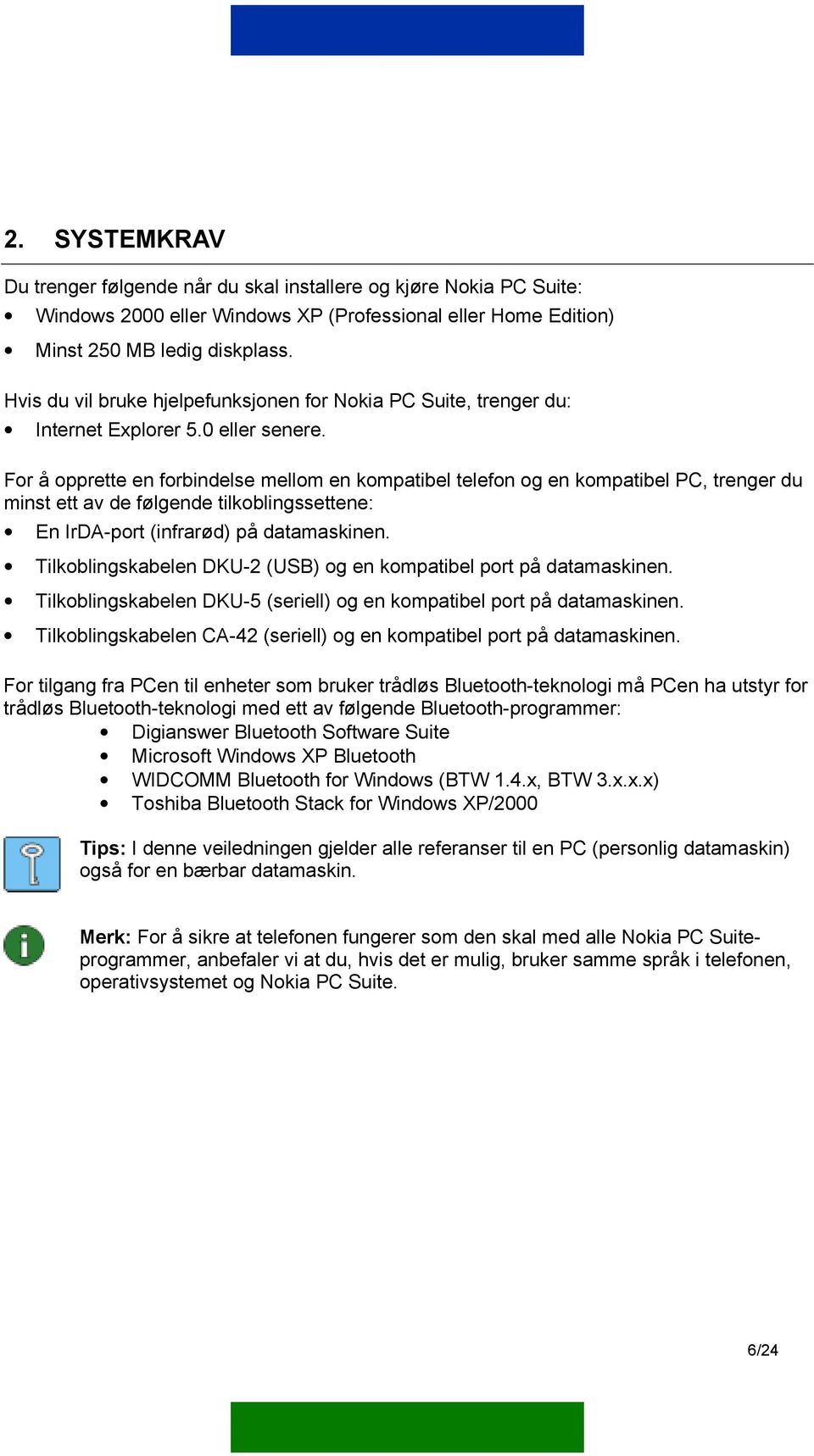 For å opprette en forbindelse mellom en kompatibel telefon og en kompatibel PC, trenger du minst ett av de følgende tilkoblingssettene: En IrDA-port (infrarød) på datamaskinen.