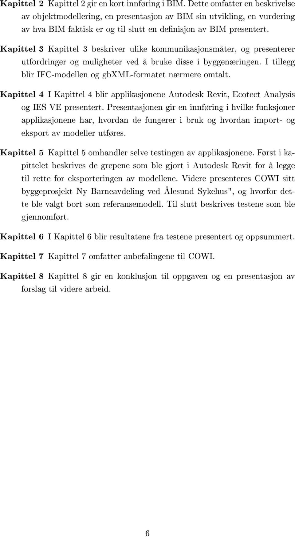 Kapittel 3 Kapittel 3 beskriver ulike kommunikasjonsmåter, og presenterer utfordringer og muligheter ved å bruke disse i byggenæringen. I tillegg blir IFC-modellen og gbxml-formatet nærmere omtalt.