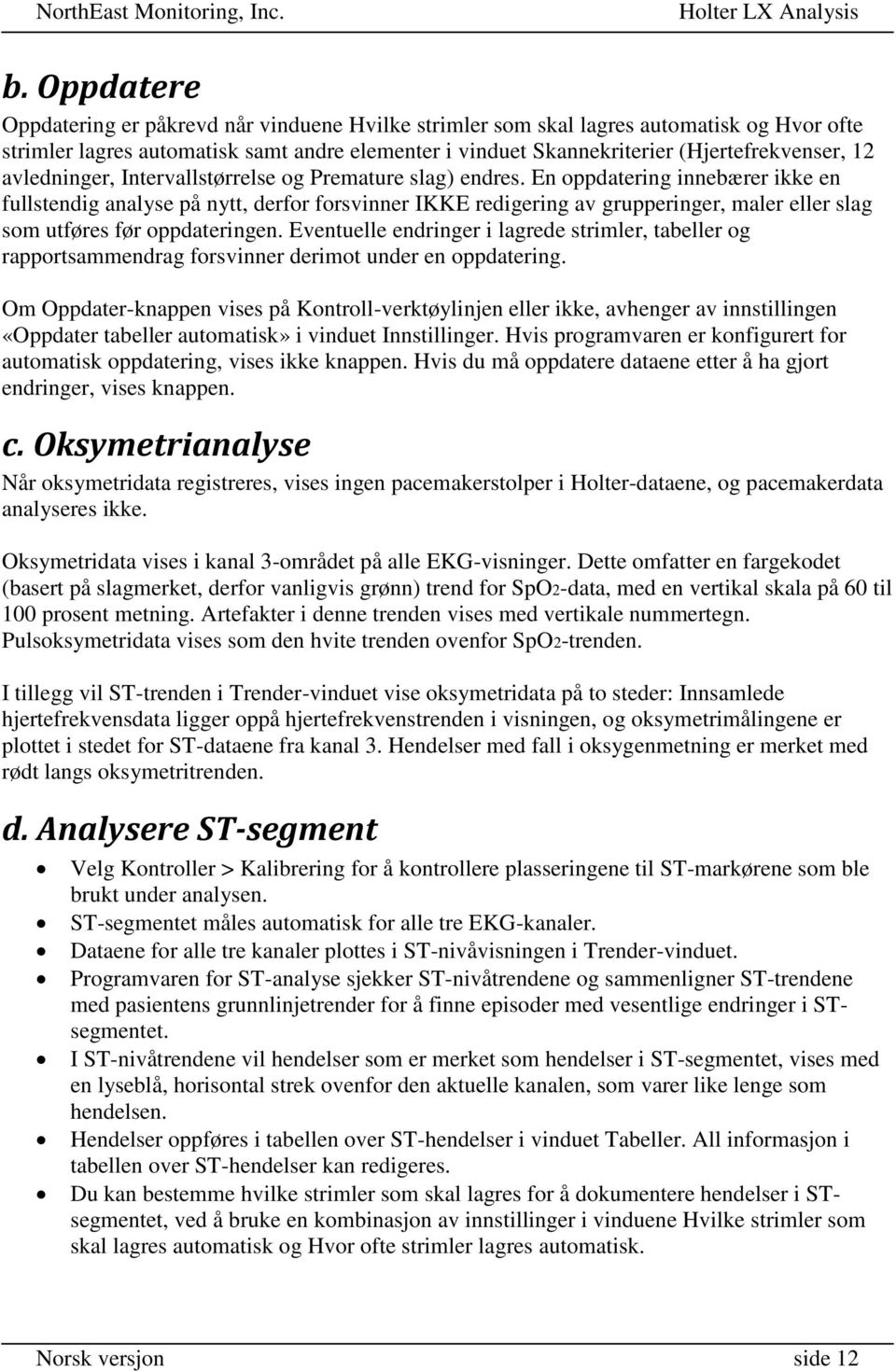 En oppdatering innebærer ikke en fullstendig analyse på nytt, derfor forsvinner IKKE redigering av grupperinger, maler eller slag som utføres før oppdateringen.