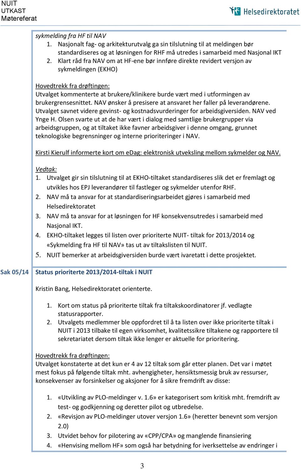 Klart råd fra NAV om at HF-ene bør innføre direkte revidert versjon av sykmeldingen (EKHO) Hovedtrekk fra drøftingen: Utvalget kommenterte at brukere/klinikere burde vært med i utformingen av