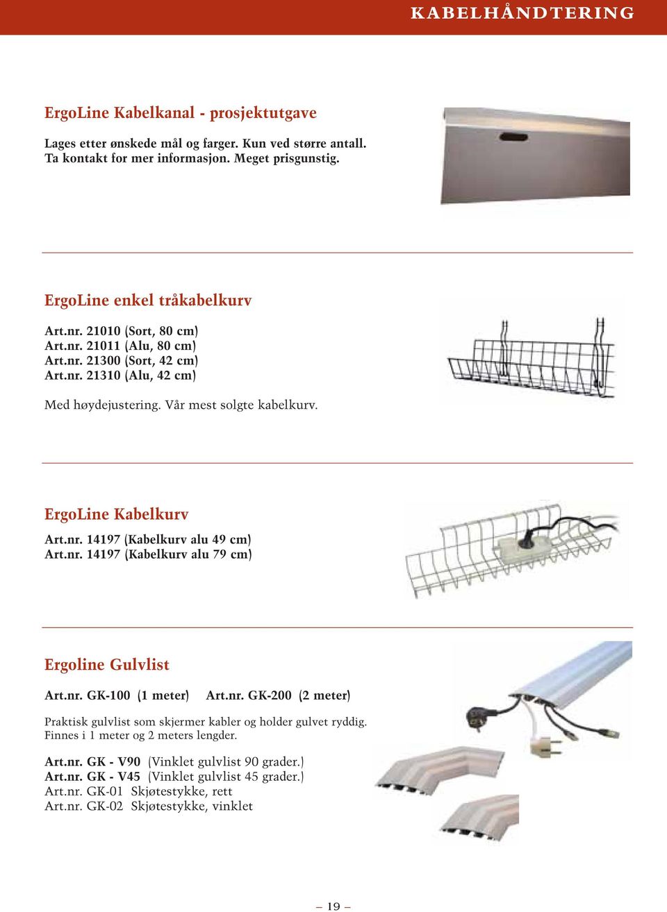 ErgoLine Kabelkurv Art.nr. 14197 (Kabelkurv alu 49 cm) Art.nr. 14197 (Kabelkurv alu 79 cm) Ergoline Gulvlist Art.nr. GK-100 (1 meter) Art.nr. GK-200 (2 meter) Praktisk gulvlist som skjermer kabler og holder gulvet ryddig.