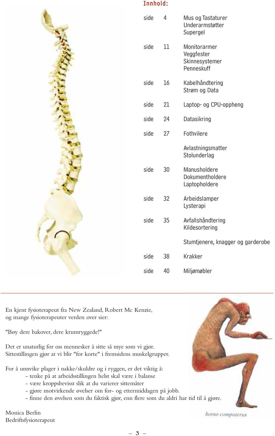 Krakker side 40 Miljømøbler Stumtjenere, knagger og garderobe En kjent fysioterapeut fra New Zealand, Robert Mc Kenzie, og mange fysioterapeuter verden over sier: "Bøy dere bakover, dere krumryggede!