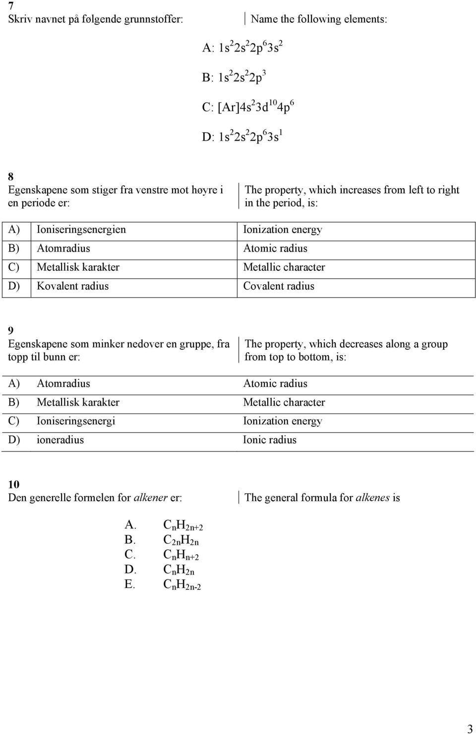 character D) Kovalent radius Covalent radius 9 Egenskapene som minker nedover en gruppe, fra topp til bunn er: The property, which decreases along a group from top to bottom, is: A) Atomradius Atomic