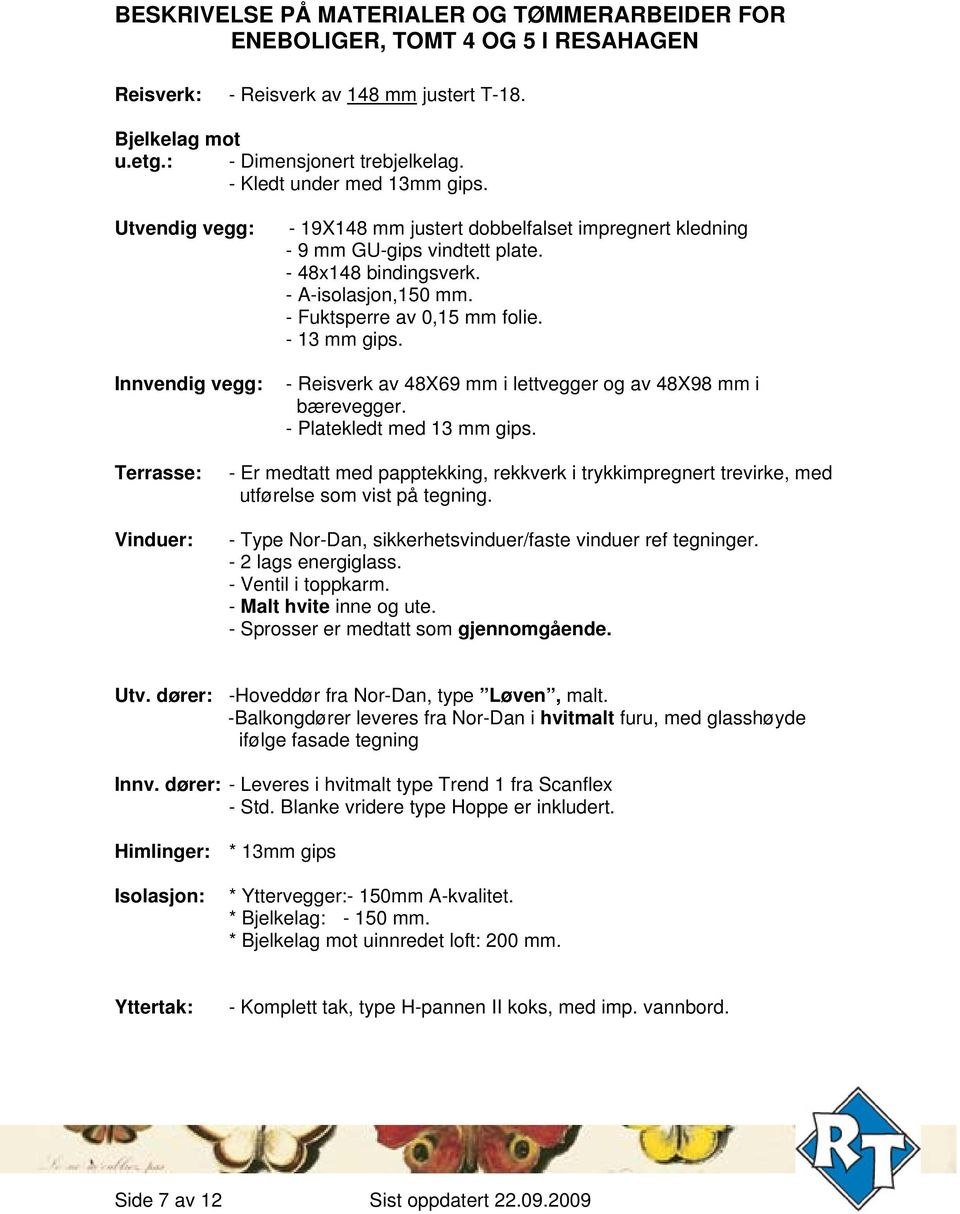 - Fuktsperre av 0,15 mm folie. - 13 mm gips. - Reisverk av 48X69 mm i lettvegger og av 48X98 mm i bærevegger. - Platekledt med 13 mm gips.