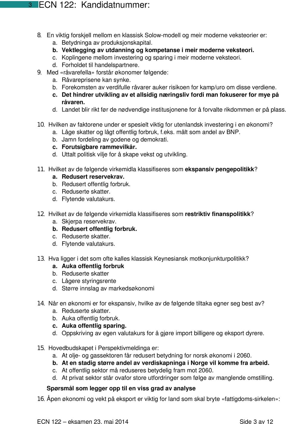 Forekomsten av verdifulle råvarer auker risikoen for kamp/uro om disse verdiene. c. Det hindrer utvikling av et allsidig næringsliv fordi man fokuserer for mye på råvaren. d. Landet blir rikt før de nødvendige institusjonene for å forvalte rikdommen er på plass.