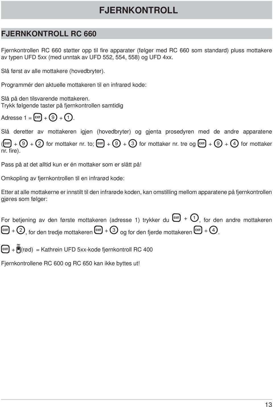 Trykk følgende taster på fjernkontrollen samtidig Adresse 1 = + +. Slå deretter av mottakeren igjen (hovedbryter) og gjenta prosedyren med de andre apparatene ( + + for mottaker nr.