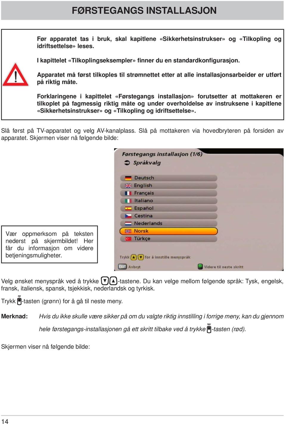 Forklaringene i kapittelet «Førstegangs installasjon» forutsetter at mottakeren er tilkoplet på fagmessig riktig måte og under overholdelse av instruksene i kapitlene «Sikkerhetsinstrukser» og