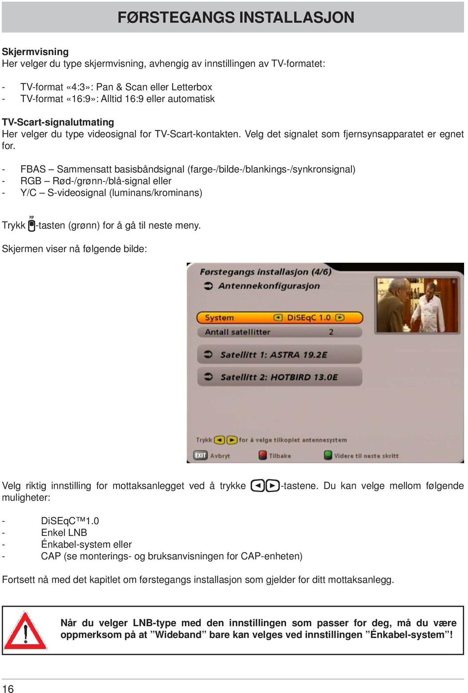 - FBAS Sammensatt basisbåndsignal (farge-/bilde-/blankings-/synkronsignal) - RGB Rød-/grønn-/blå-signal eller - Y/C S-videosignal (luminans/krominans) Trykk -tasten (grønn) for å gå til neste meny.