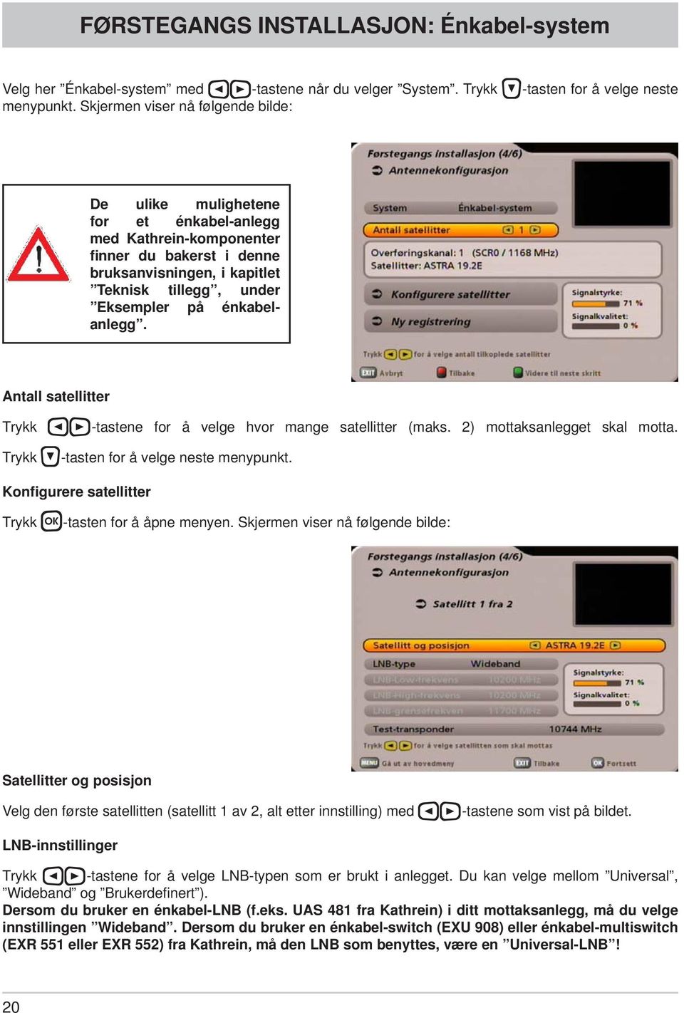 énkabelanlegg. Antall satellitter Trykk -tastene for å velge hvor mange satellitter (maks. 2) mottaksanlegget skal motta. Trykk -tasten for å velge neste menypunkt.