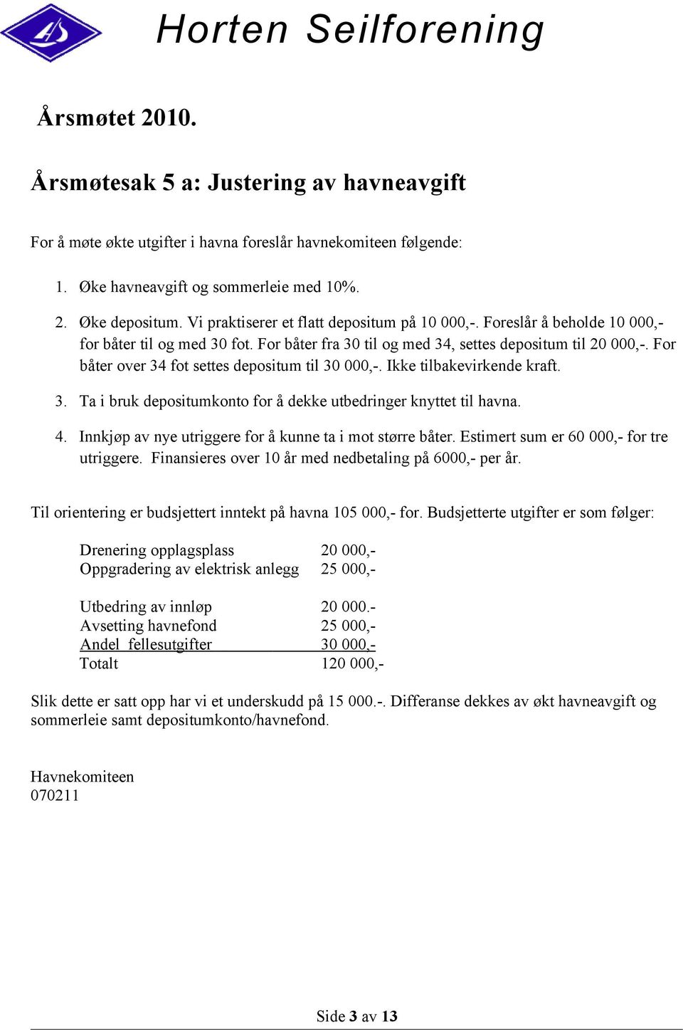 For båter over 34 fot settes depositum til 30 000,-. Ikke tilbakevirkende kraft. 3. Ta i bruk depositumkonto for å dekke utbedringer knyttet til havna. 4.