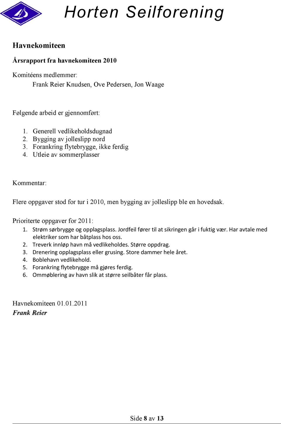 Prioriterte oppgaver for 2011: 1. Strøm sørbrygge og opplagsplass. Jordfeil fører til at sikringen går i fuktig vær. Har avtale med elektriker som har båtplass hos oss. 2. Treverk innløp havn må vedlikeholdes.