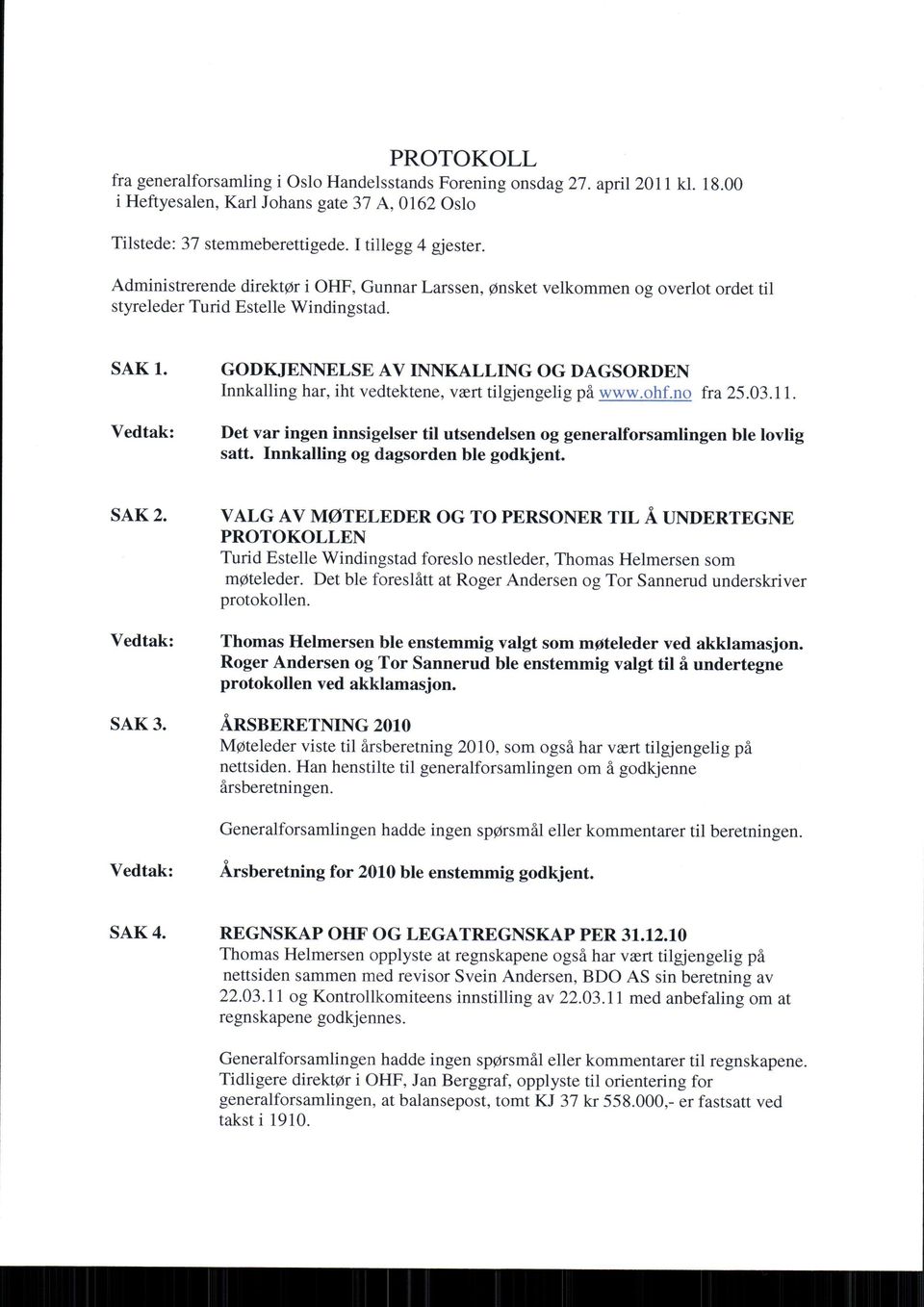 GODKIENNELSE AV INNKALLING OG DAGSORDEN Innkalling har, iht vedtektene, vrrt tilgjengelig pi www.ohf.no fra 25.03.11. Det var ingen innsigelser til utsendelsen og generalforsamlingen ble lovlig satt.