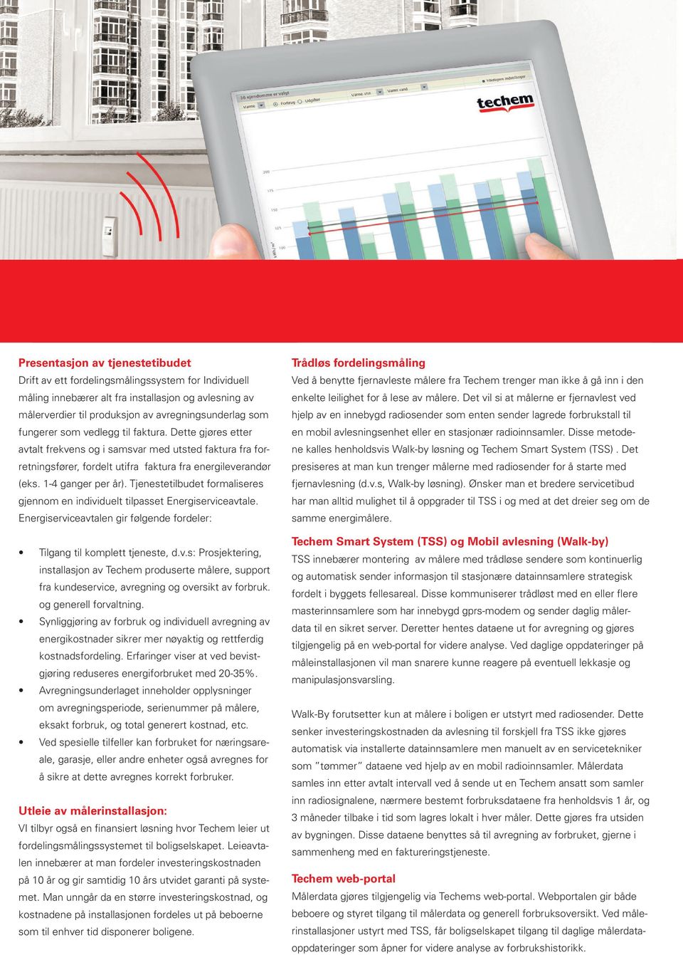 Tjenestetilbudet formaliseres gjennom en individuelt tilpasset Energiserviceavtale. Energiserviceavtalen gir følgende fordeler: Tilgang til komplett tjeneste, d.v.s: Prosjektering, installasjon av Techem produserte målere, support fra kundeservice, avregning og oversikt av forbruk.