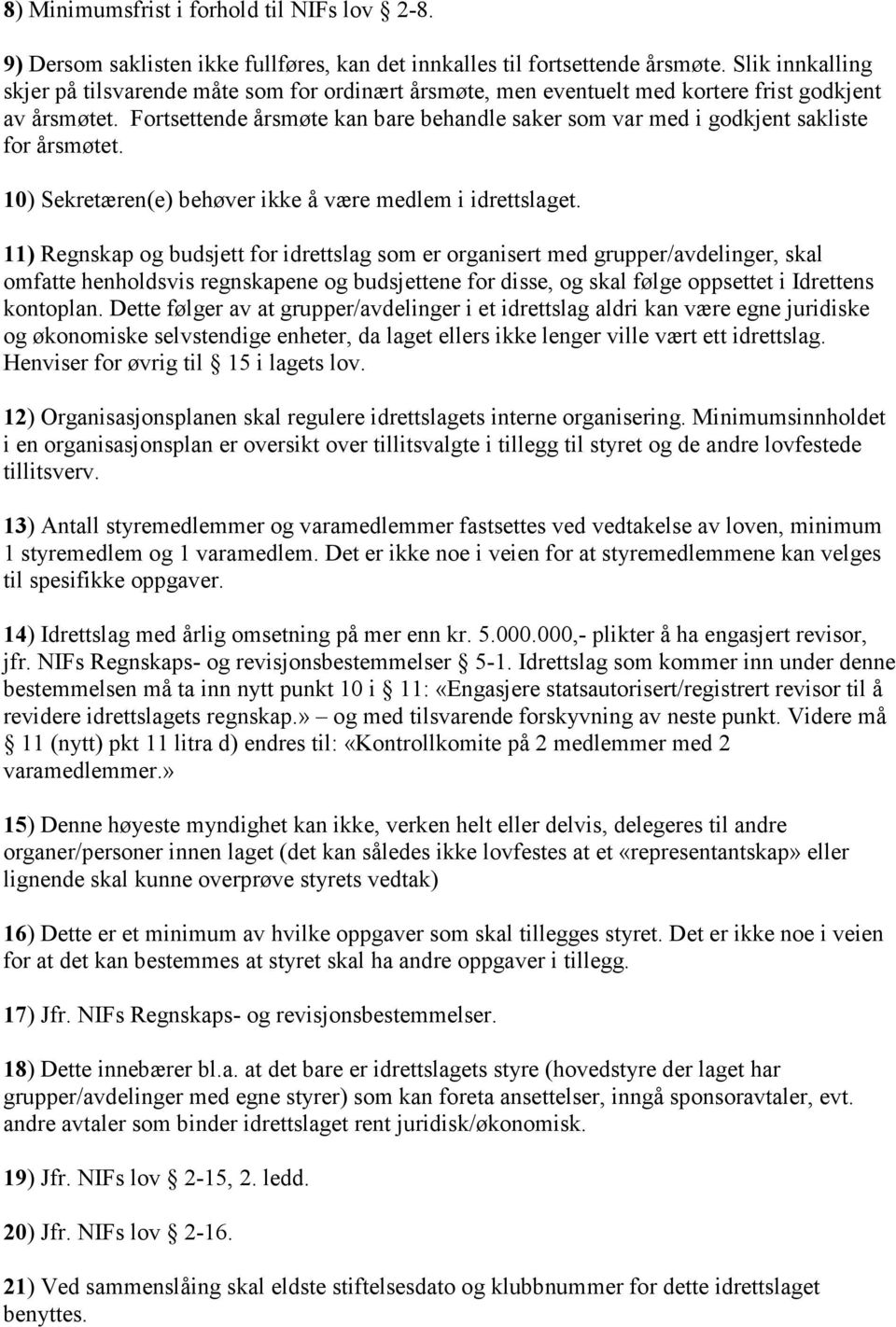 Fortsettende årsmøte kan bare behandle saker som var med i godkjent sakliste for årsmøtet. 10) Sekretæren(e) behøver ikke å være medlem i idrettslaget.